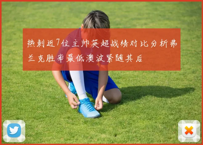 热刺近7位主帅英超战绩对比分析弗兰克胜率最低澳波紧随其后