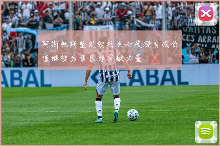 阿斯帕斯坚定续约决心展现自我价值继续为俱乐部贡献力量