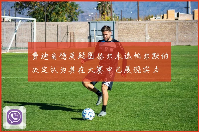 费迪南德质疑图赫尔未选帕尔默的决定认为其在大赛中已展现实力