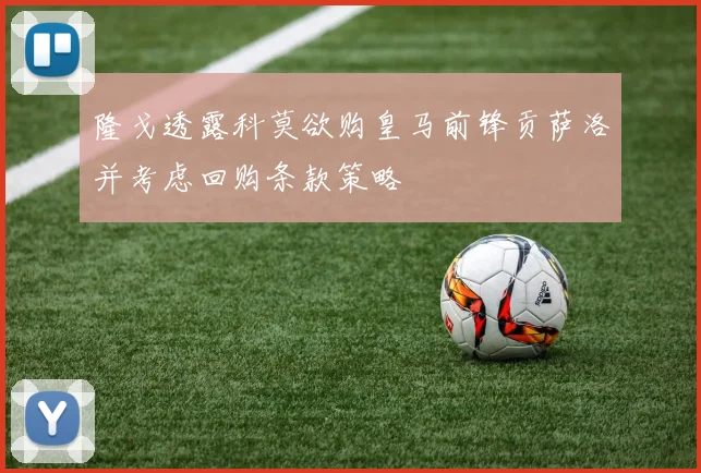 隆戈透露科莫欲购皇马前锋贡萨洛并考虑回购条款策略