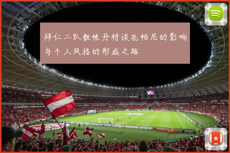 拜仁二队教练丹特谈孔帕尼的影响与个人风格的形成之路