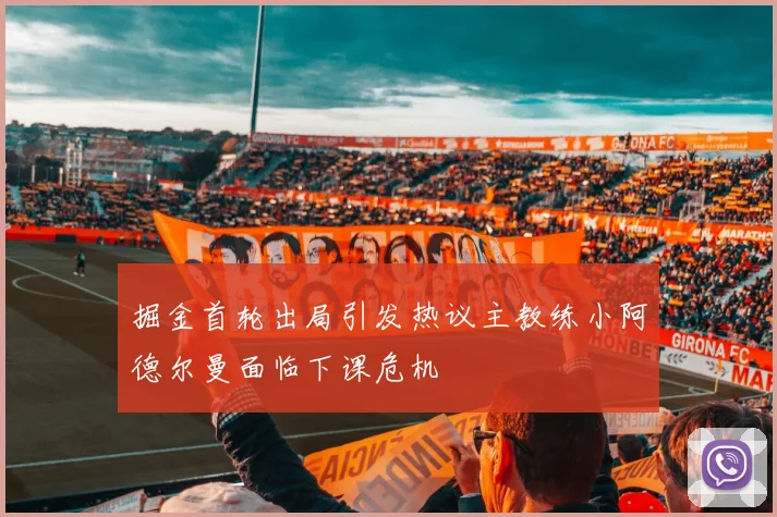 掘金首轮出局引发热议主教练小阿德尔曼面临下课危机