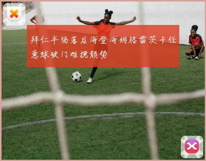 拜仁半场落后海登海姆格雷茨卡任意球破门难挽颓势