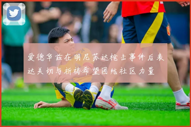 爱德华兹在明尼苏达枪击事件后表达关切与祈祷希望团结社区力量