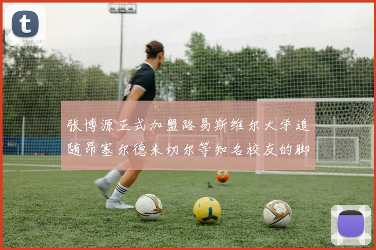张博源正式加盟路易斯维尔大学追随昂塞尔德米切尔等知名校友的脚步