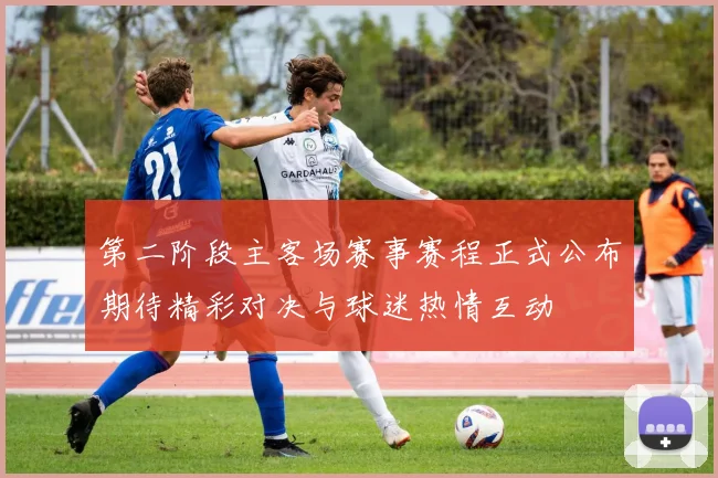 第二阶段主客场赛事赛程正式公布期待精彩对决与球迷热情互动