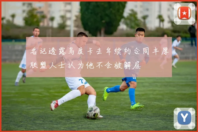名记透露乌度卡去年续约合同丰厚联盟人士认为他不会被解雇
